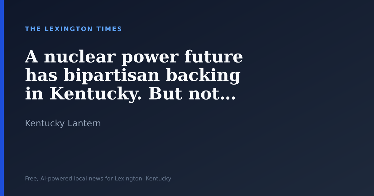 A nuclear power future has bipartisan backing in Kentucky. But not everyone is sold.