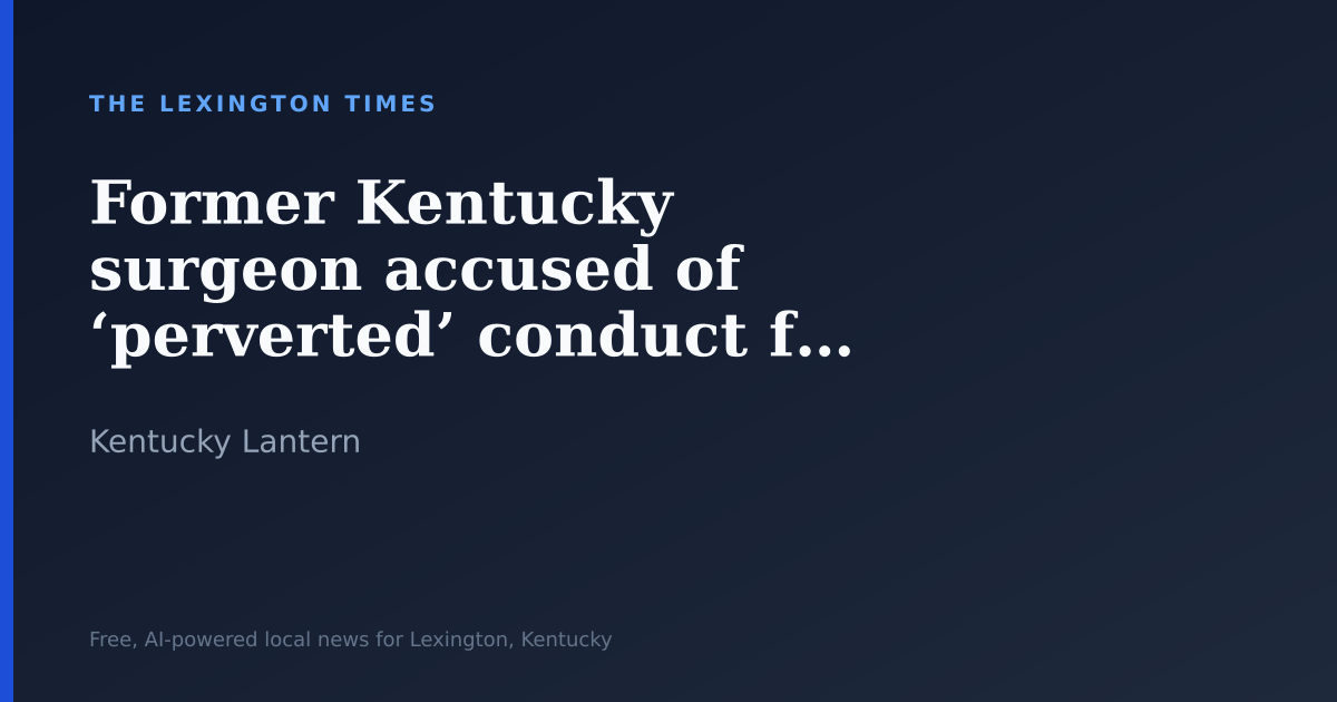 Former Kentucky surgeon accused of ‘perverted’ conduct faces Iowa licensing-board charges