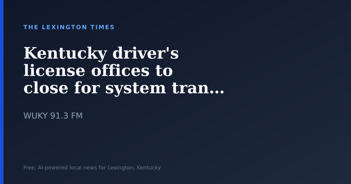 Kentucky driver’s license offices to close for system transition