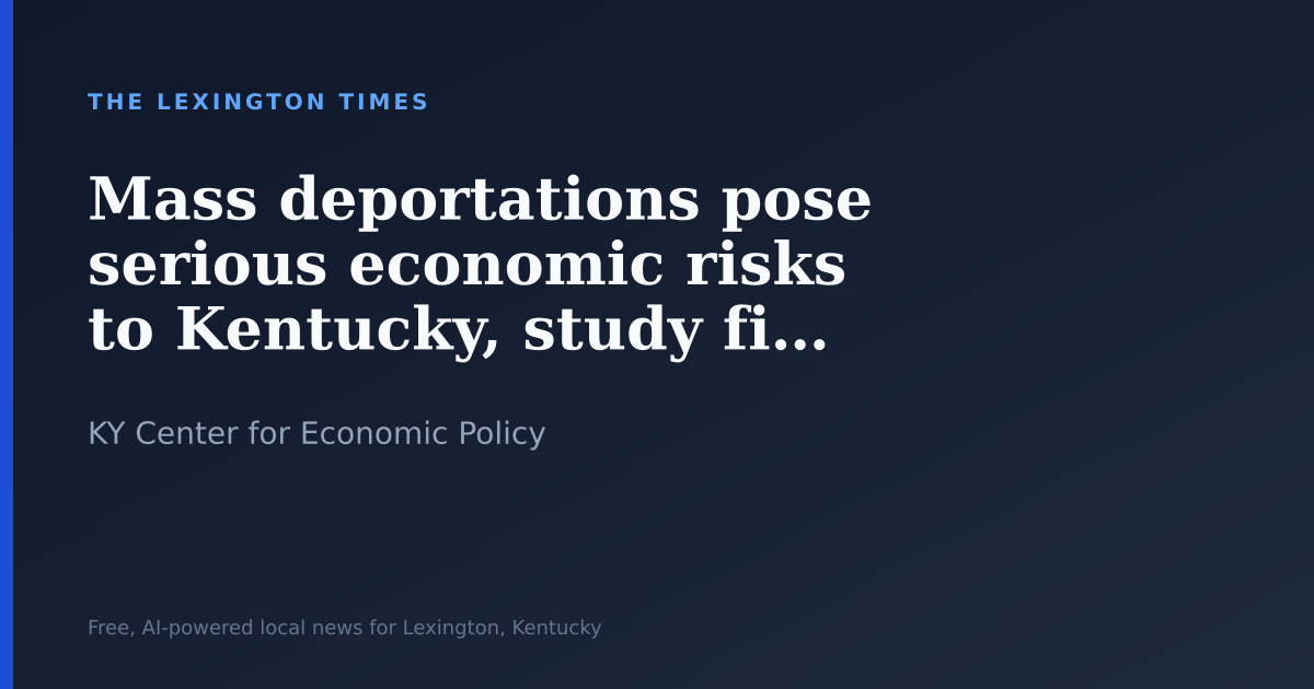 Mass deportations pose serious economic risks to Kentucky, study finds