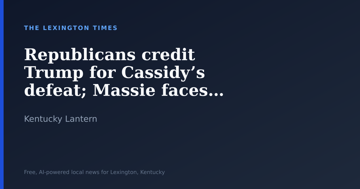 Republicans credit Trump for Cassidy’s defeat; Massie faces next test in Kentucky