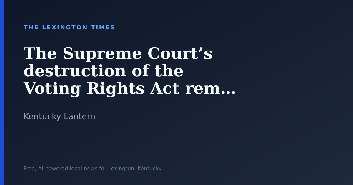 The Supreme Court’s destruction of the Voting Rights Act reminds us of Kentucky’s ‘Great Dissenter’