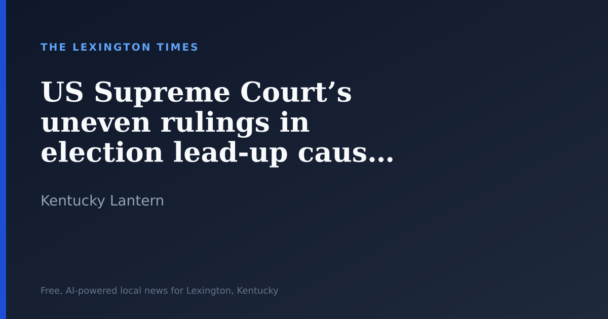 US Supreme Court’s uneven rulings in election lead-up causing chaos, experts say