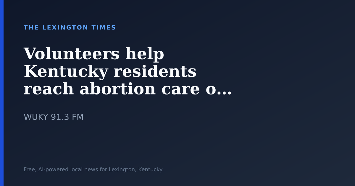 Volunteers help Kentucky residents reach abortion care out of state